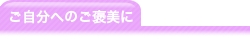 ご自分へのご褒美に